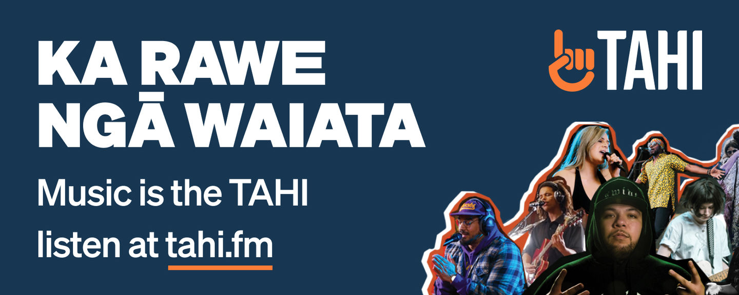 KA RAWE NGĀ WAIATA
Music is the TAHI
Listen at tahi.fm