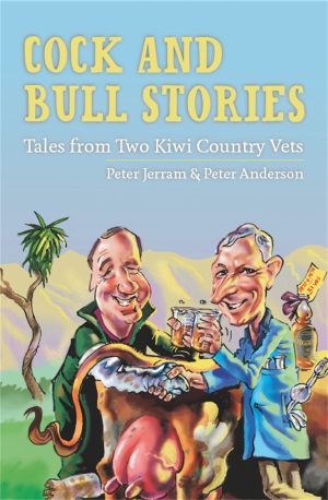 Cock and Bull Stories Tales from Two Kiwi Country Vets